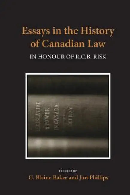 Essays in the History of Canadian Law, Volume VIII: In Honour of R.C.B. Risk by George Blaine Baker, Jim Phillips