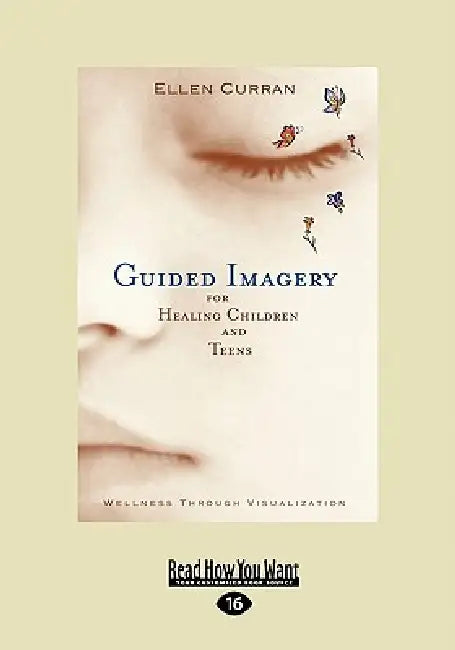 Guided Imagery for Healing Children and Teens: Wellness Through Visualization (Easyread Large Edition) by Ellen Curran