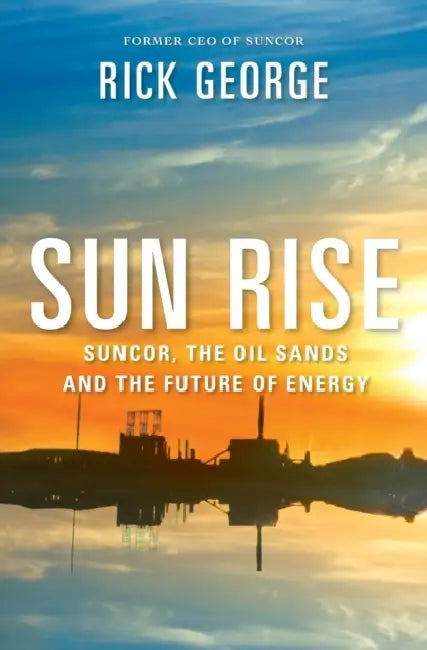 Sun Rise Suncor The Oil Sands And The Future Of Energy by Dr Richard George