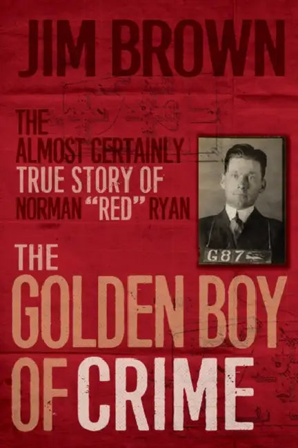 The Golden Boy of Crime: The Almost Certainly True Story of Norman Red Ryan by Jim Brown