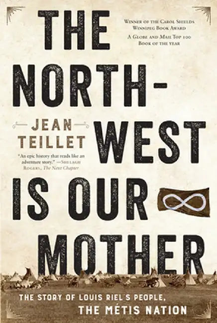 The North-West Is Our Mother: The Story of Louis Riel's People, the Métis Nation by Jean Teillet