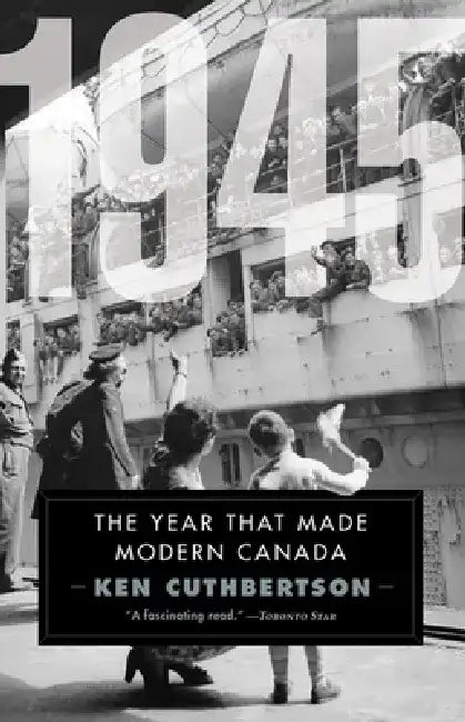 1945: The Year That Made Modern Canada by Ken Cuthbertson