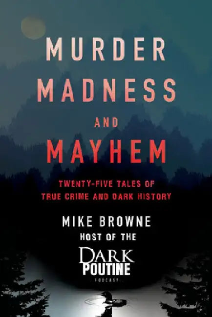 Murder, Madness and Mayhem: Twenty-five Tales of True Crime and Dark History by Mike Browne