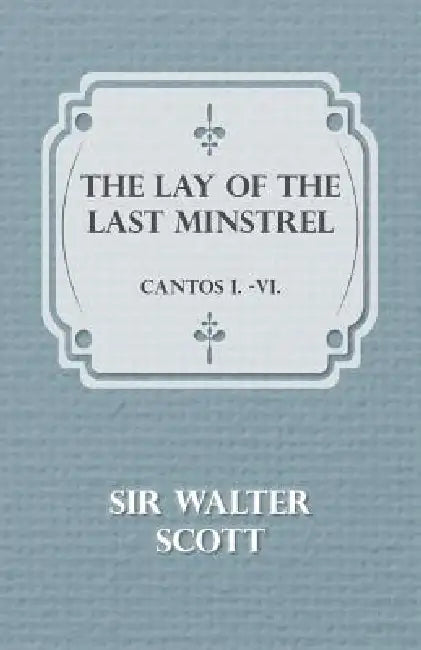 The Lay of the Last Minstrel - Cantos I.-VI. by Scott Walter, Walter Scott