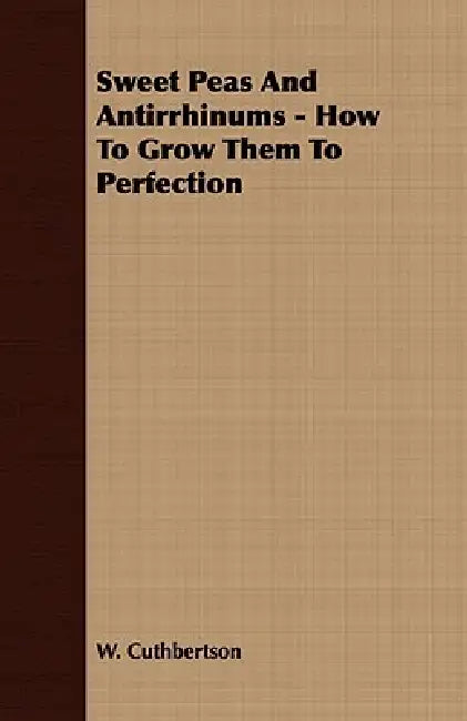 Sweet Peas And Antirrhinums - How To Grow Them To Perfection by W. Cuthbertson