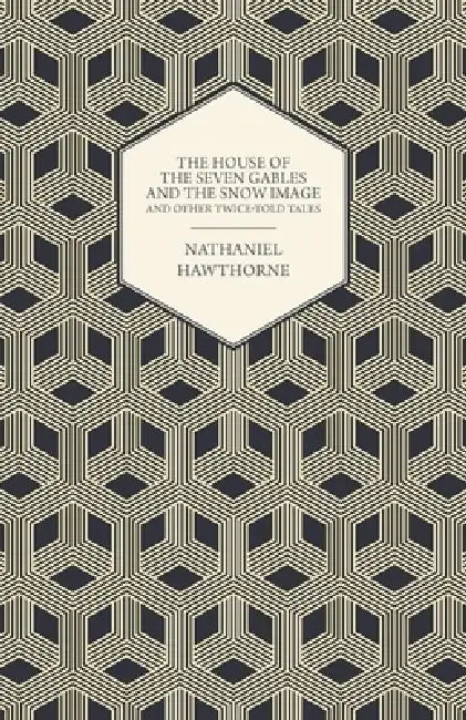 The House of the Seven Gables and the Snow Image and Other Twice-Told Tales by Nathaniel Hawthorne