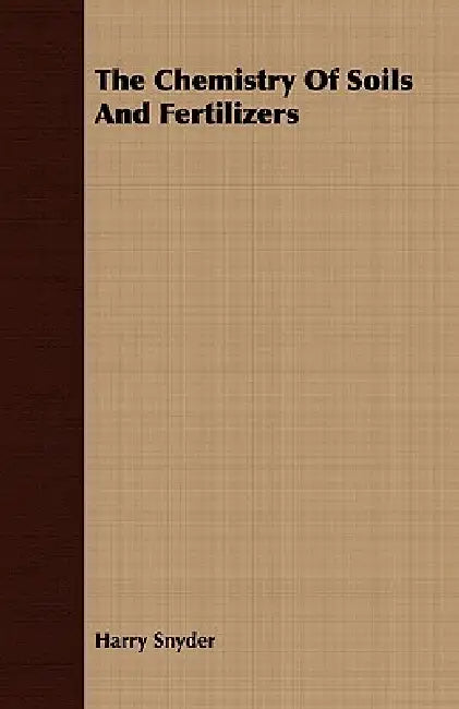 The Chemistry Of Soils And Fertilizers by Harry Snyder