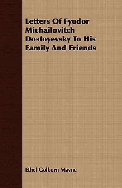 Letters Of Fyodor Michailovitch Dostoyevsky To His Family And Friends by Ethel Golburn Mayne
