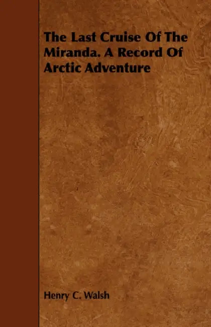 The Last Cruise Of The Miranda. A Record Of Arctic Adventure by Henry C. Walsh