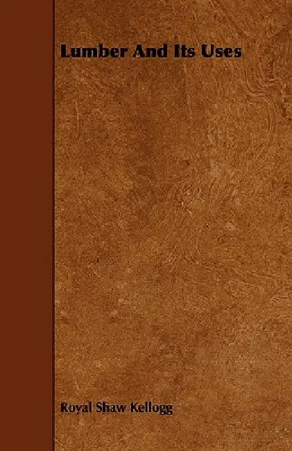 Lumber And Its Uses by R. S. Kellogg