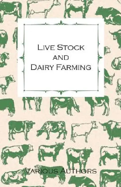 Live Stock and Dairy Farming - A Non-Technical Manual for the Successful Breeding, Care and Management of Farm Animals, the Dairy Herd, and the Essent by Various