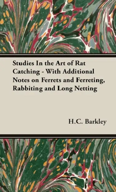 Studies in the Art of Rat Catching - With Additional Notes on Ferrets and Ferreting, Rabbiting and Long Netting by H. C. Barkley