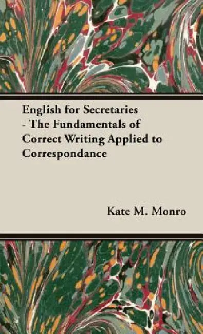 English for Secretaries - The Fundamentals of Correct Writing Applied to Correspondance by Kate M. Monro