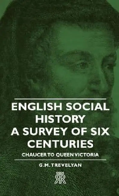 English Social History - A Survey of Six Centuries - Chaucer to Queen Victoria by G. M. Trevelyan