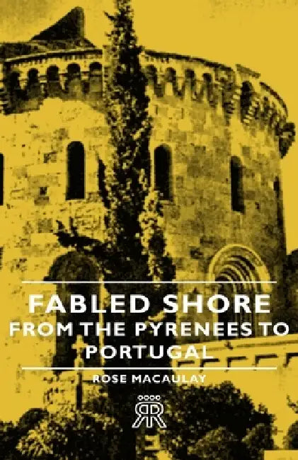 Fabled Shore - From the Pyrenees to Portugal by Rose Macaulay