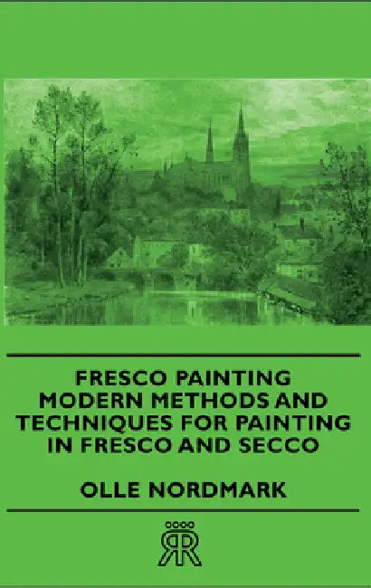 Fresco Painting - Modern Methods and Techniques for Painting in Fresco and Secco by Olle Nordmark