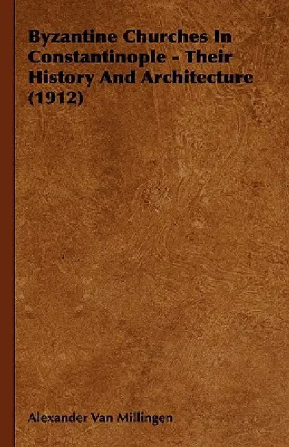Byzantine Churches In Constantinople - Their History And Architecture (1912) by Alexander Van Millingen