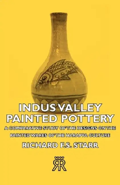 Indus Valley Painted Pottery - A Comparative Study of the Designs on the Painted Wares of the Harappa Culture by Richard F. S. Starr