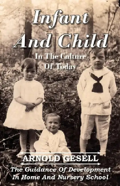 Infant and Child in the Culture of Today - The Guidance of Development in Home and Nursery School by Arnold Gesell
