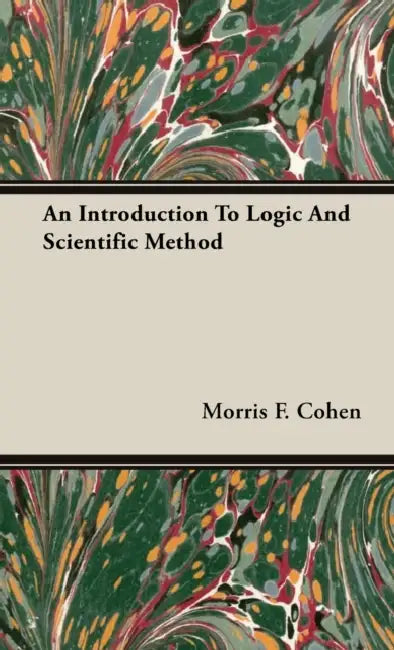 An Introduction to Logic and Scientific Method by Morris F. Cohen