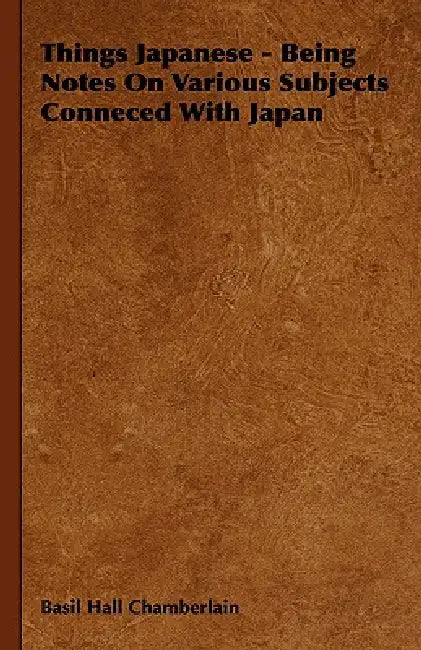 Things Japanese - Being Notes On Various Subjects Conneced With Japan by Basil Hall Chamberlain