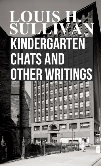 Kindergarten Chats and Other Writings by Louis H. Sullivan