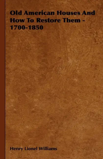 Old American Houses and How to Restore Them - 1700-1850 by Henry Lionel Williams