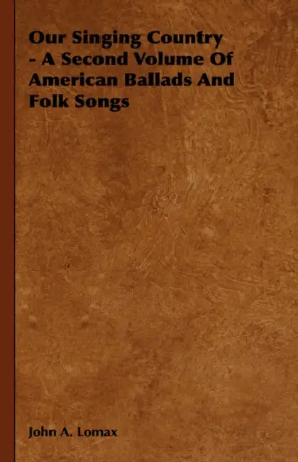 Our Singing Country - A Second Volume Of American Ballads And Folk Songs by John a. Lomax