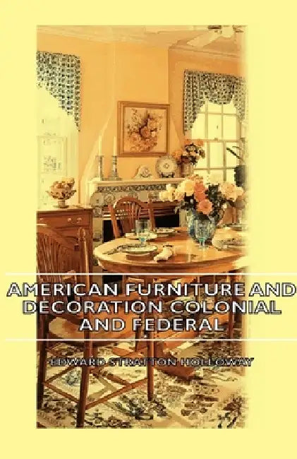 American Furniture and Decoration Colonial and Federal by Edward Stratton Holloway