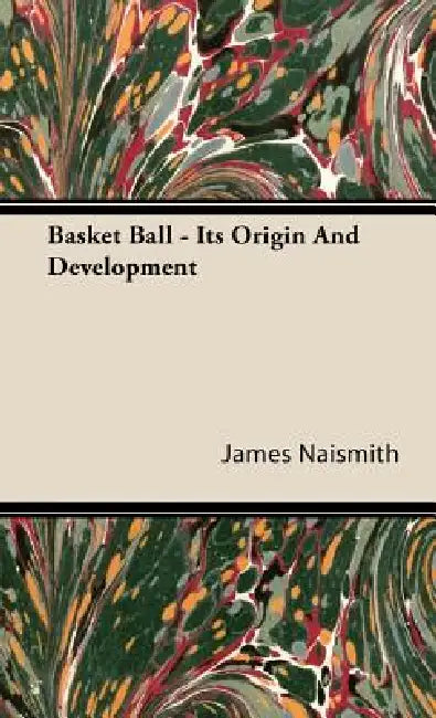 Basket Ball - Its Origin and Development by James Naismith