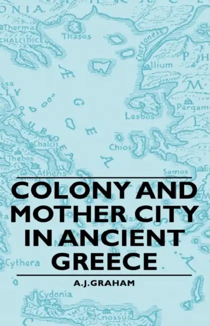 Colony and Mother City in Ancient Greece by A. J. Graham