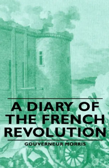 A Diary of the French Revolution by Gouverneur Morris