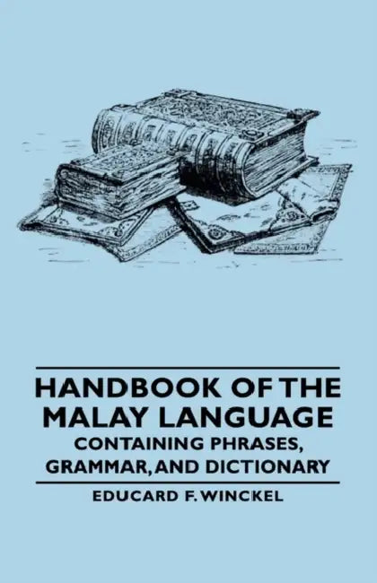 Handbook of the Malay Language - Containing Phrases, Grammar, and Dictionary by Educard F. Winckel
