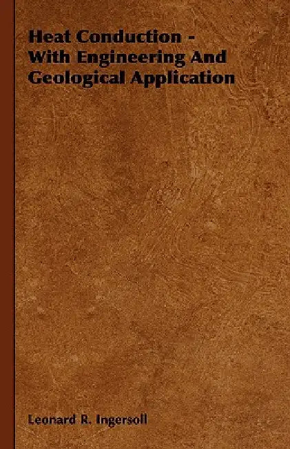Heat Conduction - With Engineering And Geological Application by Leonard R. Ingersoll