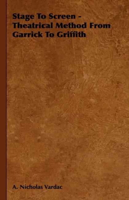 Stage To Screen - Theatrical Method From Garrick To Griffith by A. Nicholas Vardac