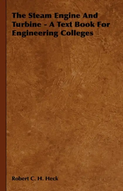 The Steam Engine and Turbine - A Text Book for Engineering Colleges by Robert C. H. Heck