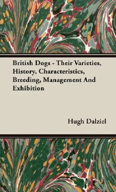 British Dogs - Their Varieties, History, Characteristics, Breeding, Management And Exhibition by Hugh Dalziel