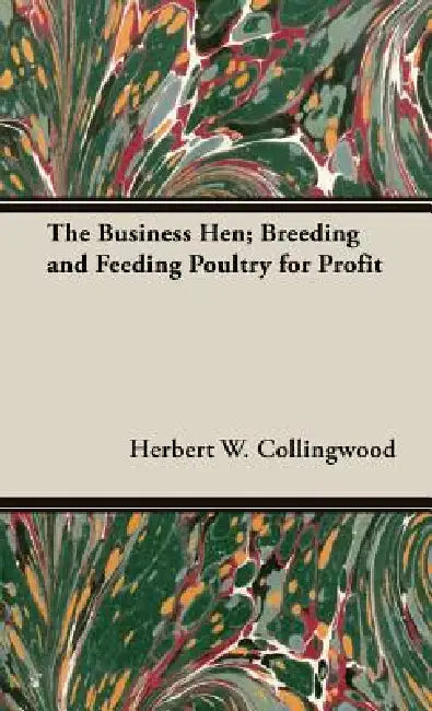 The Business Hen; Breeding and Feeding Poultry for Profit by Herbert W. Collingwood