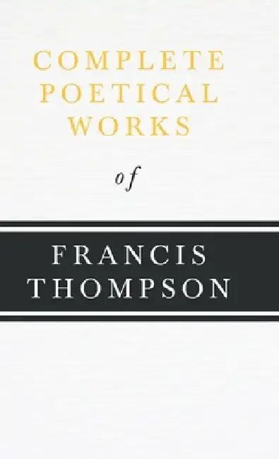Complete Poetical Works of Francis Thompson;With a Chapter from Francis Thompson, Essays, 1917 by Benjamin Franklin Fisher by Francis Thompson, Benjamin Franklin Fisher