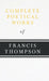 Complete Poetical Works of Francis Thompson;With a Chapter from Francis Thompson, Essays, 1917 by Benjamin Franklin Fisher by Francis Thompson, Benjamin Franklin Fisher