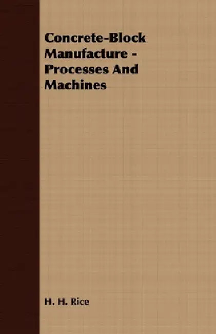 Concrete-Block Manufacture - Processes and Machines by H. H. Rice