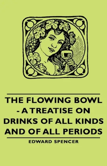 The Flowing Bowl - A Treatise on Drinks of All Kinds and of All Periods by Edward Spencer