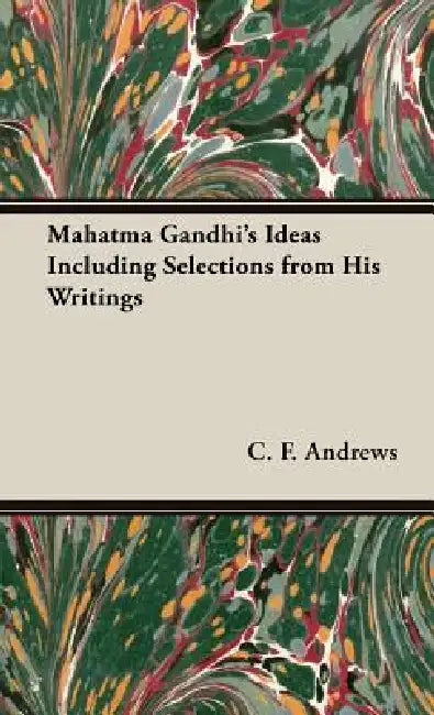 Mahatma Gandhi's Ideas Including Selections from His Writings by C. F. Andrews