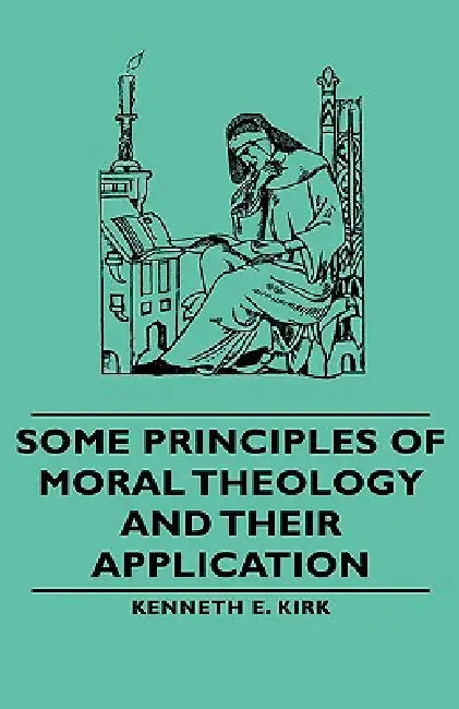 Some Principles of Moral Theology and Their Application by Kenneth E. Kirk