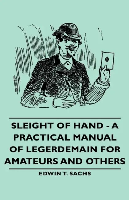 Sleight of Hand - A Practical Manual of Legerdemain for Amateurs and Others by Edwin T. Sachs