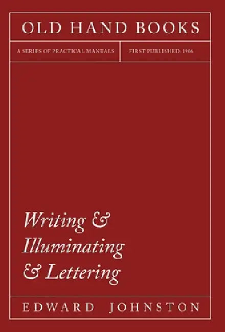Writing & Illuminating & Lettering: The Artistic Crafts Series of Technical Handbooks by Edward Johnston, William Skeen