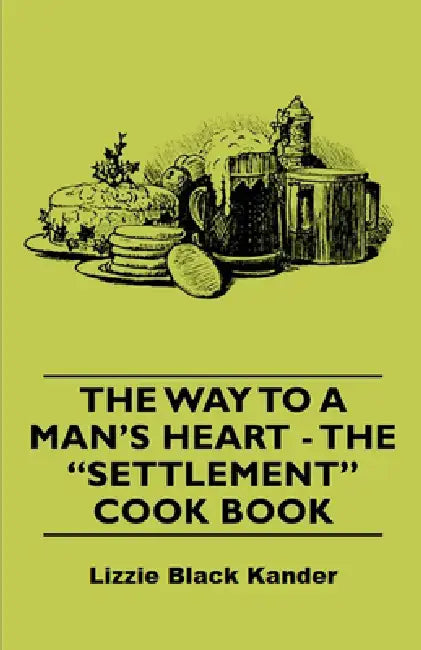 The Way to a Man's Heart - The Settlement Cook Book by Lizzie Black Kander