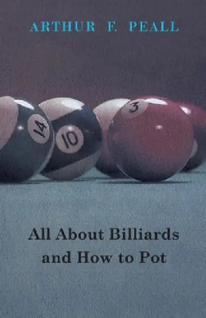 All about Billiards and How to Pot by Arthur F. Peall