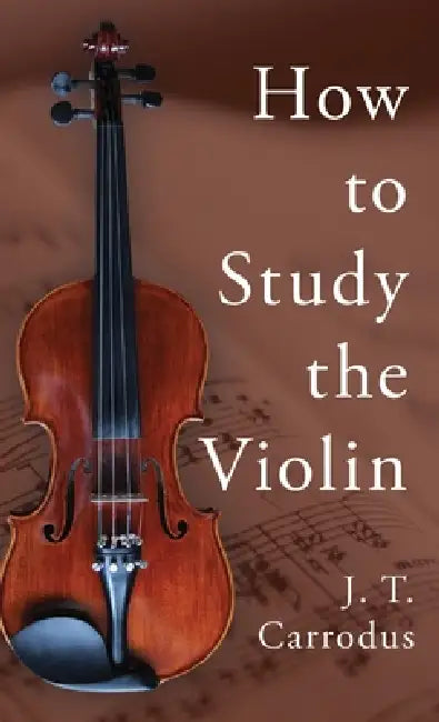 How to Study the Violin by J. T. Carrodus