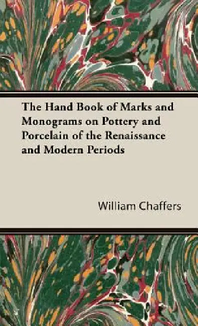 The Hand Book of Marks and Monograms on Pottery and Porcelain of the Renaissance and Modern Periods by William Chaffers